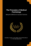 The Principles of Medical Psychology: Being the Outlines of a Course of Lectures