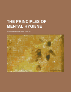 The Principles of Mental Hygiene - White, William A