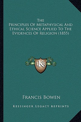 The Principles Of Metaphysical And Ethical Science Applied To The Evidences Of Religion (1855) - Bowen, Francis