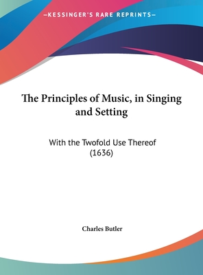 The Principles of Music, in Singing and Setting: With the Twofold Use Thereof (1636) - Butler, Charles