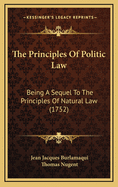 The Principles of Politic Law: Being a Sequel to the Principles of Natural Law (1752)