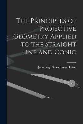 The Principles of Projective Geometry Applied to the Straight Line and Conic - Hatton, John Leigh Smeathman