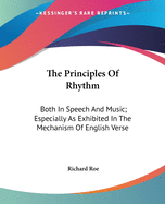 The Principles Of Rhythm: Both In Speech And Music; Especially As Exhibited In The Mechanism Of English Verse