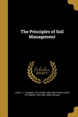 The Principles of Soil Management - Lyon, T L (Thomas Lyttleton) 1869-193 (Creator), and Fippin, Elmer Otterbein 1879-1949 (Creator)