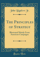 The Principles of Strategy: Illustrated Mainly from American Campaigns (Classic Reprint)