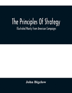 The Principles Of Strategy: Illustrated Mainly From American Compaigns