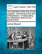 The Principles of the Law of Real Property According to the Text of Blackstone: Incorporating the Alterations Down to the Present Time