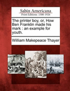 The Printer Boy, Or, How Ben Franklin Made His Mark: An Example for Youth