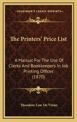 The Printers' Price List: A Manual for the Use of Clerks and Bookkeepers in Job Printing Offices (1870) - de Vinne, Theodore Low