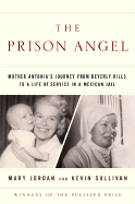The Prison Angel: Mother Antonia's Journey from Beverly Hills to a Life of Service in a Mexican Jail - Jordan, Mary, and Sullivan, Kevin