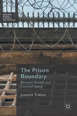 The Prison Boundary: Between Society and Carceral Space - Turner, Jennifer