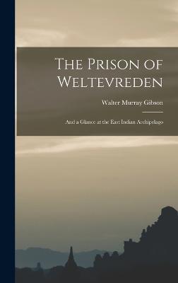 The Prison of Weltevreden: And a Glance at the East Indian Archipelago - Gibson, Walter Murray