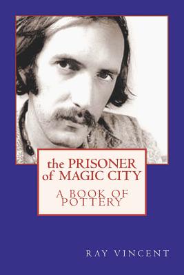 The Prisoner of Magic City: A Book of Pottery by Ray Vincent - Stephens, Rhonda Keith (Introduction by), and Vincent, Ray