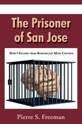 The Prisoner of San Jose: How I Escaped from Rosicrucian Mind Control - Freeman, Pierre S