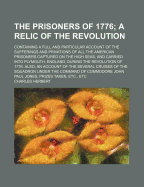 The Prisoners of 1776; A Relic of the Revolution. Containing a Full and Particular Account of the Sufferings and Privations of All the American Prisoners Captured on the High Seas, and Carried Into Plymouth, England, During the Revolution of 1776. Also, a