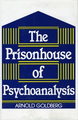 The Prisonhouse of Psychoanalysis - Goldberg, Arnold I