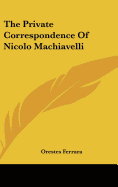 The Private Correspondence Of Nicolo Machiavelli