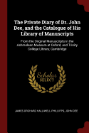 The Private Diary of Dr. John Dee, and the Catalogue of His Library of Manuscripts: From the Original Manuscripts in the Ashmolean Museum at Oxford, and Trinity College Library, Cambridge