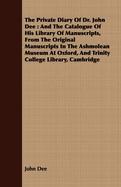 The Private Diary Of Dr. John Dee: And The Catalogue Of His Library Of Manuscripts, From The Original Manuscripts In The Ashmolean Museum At Oxford, And Trinity College Library, Cambridge