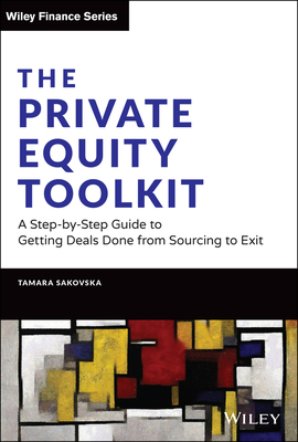The Private Equity Toolkit: A Step-By-Step Guide to Getting Deals Done from Sourcing to Exit - Sakovska, Tamara