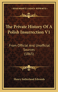 The Private History of a Polish Insurrection V1: From Official and Unofficial Sources (1865)