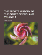 The Private History of the Court of England; Volume 1