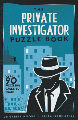 The Private Investigator Puzzle Book: Over 90 Puzzling Cases to Crack - Moore, Gareth, and Ayres, Laura Jayne