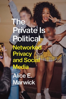 The Private Is Political: Networked Privacy and Social Media - Marwick, Alice E