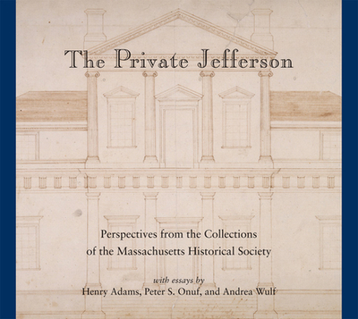 The Private Jefferson: Perspectives from the Collections of the Massachusetts Historical Society - Onuf, Peter S, Professor, and Wulf, Andrea, and Adams, Henry
