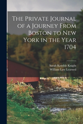 The Private Journal of a Journey From Boston to New York in the Year 1704 - Knight, Sarah Kemble, and Learned, William Law