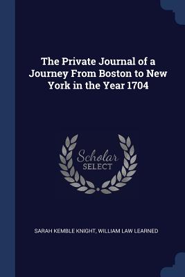 The Private Journal of a Journey From Boston to New York in the Year 1704 - Knight, Sarah Kemble, and Learned, William Law