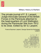 The Private Journal of F. S. Larpent, Judge-Advocate General of the British Forces in the Peninsula Attached to the Head-Quarters of Lord Wellington During the Peninsular War from 1812 to Its Close. Edited by Sir G. Larpent.