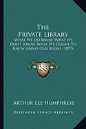 The Private Library: What We Do Know, What We Don't Know, What We Ought To Know About Our Books (1897)