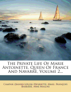 The Private Life Of Marie Antoinette, Queen Of France And Navarre; Volume 2