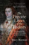 The Private Lives of the Tudors: Uncovering the Secrets of Britain's Greatest Dynasty