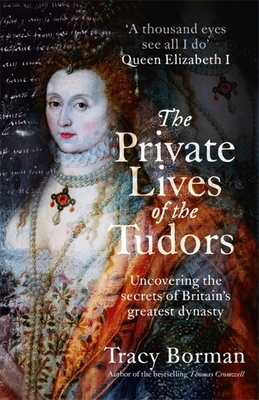 The Private Lives of the Tudors: Uncovering the Secrets of Britain's Greatest Dynasty - Borman, Tracy