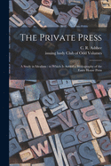 The Private Press: A Study in Idealism; To Which Is Added a Bibliography of the Essex House Press (Classic Reprint)