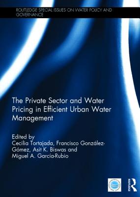 The Private Sector and Water Pricing in Efficient Urban Water Management - Tortajada, Cecilia, Vice President (Editor), and Gonzlez-Gmez, Francisco (Editor), and Biswas, Asit (Editor)
