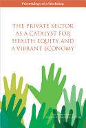 The Private Sector as a Catalyst for Health Equity and a Vibrant Economy: Proceedings of a Workshop