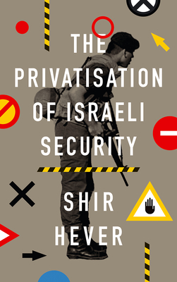 The Privatisation of Israeli Security - Hever, Shir