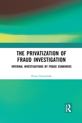 The Privatization of Fraud Investigation: Internal Investigations by Fraud Examiners - Gottschalk, Petter