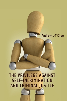 The Privilege Against Self-Incrimination and Criminal Justice - Choo, Andrew