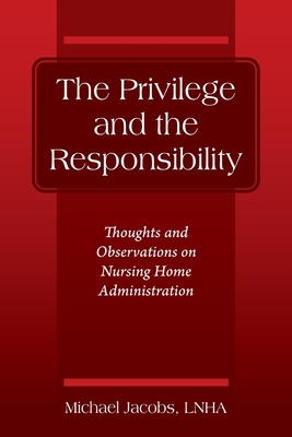 The Privilege and the Responsibility: Thoughts and Observations on Nursing Home Administration - Jacobs Lnha, Michael