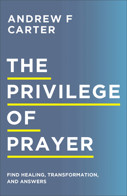 The Privilege of Prayer: Find Healing, Transformation, and Answers - Carter, Andrew F