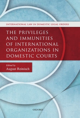 The Privileges and Immunities of International Organizations in Domestic Courts - Reinisch, August (Editor)