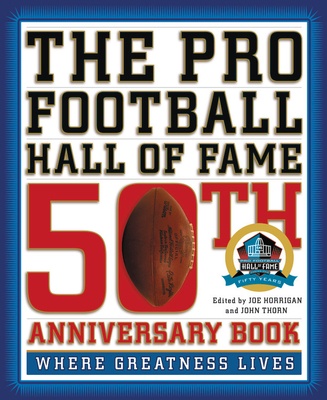 The Pro Football Hall of Fame 50th Anniversary Book: Where Greatness Lives - Thorn, John (Editor), and Horrigan, Joe (Editor)