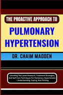 The Proactive Approach to Pulmonary Hypertension: Unveiling The Latest Research, Treatment Strategies, And Self-Care Techniques For Pulmonary Hypertension - Understanding, Coping, And Thriving