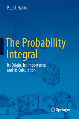 The Probability Integral: Its Origin, Its Importance, and Its Calculation - Nahin, Paul J.