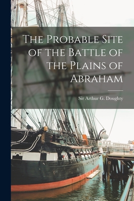 The Probable Site of the Battle of the Plains of Abraham [microform] - Doughty, Arthur G (Arthur George) S (Creator)