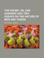 The Probe, Or, One Hundred and Two Essays on the Nature of Men and Things